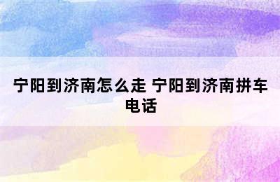 宁阳到济南怎么走 宁阳到济南拼车电话